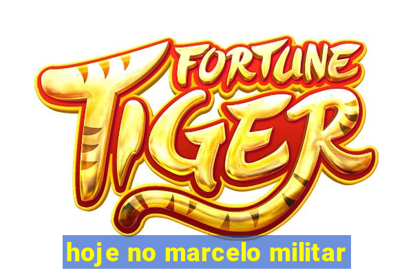 hoje no marcelo militar